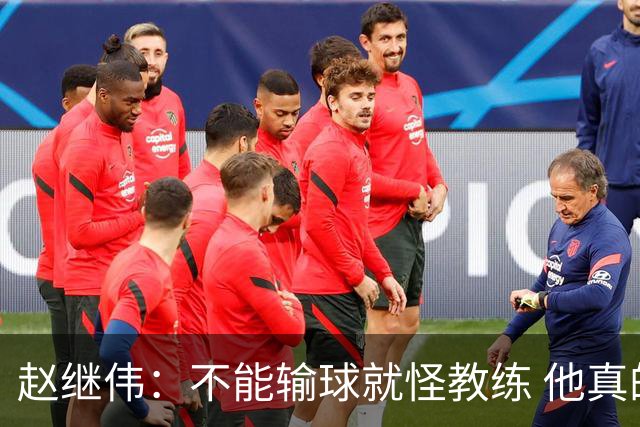 赵继伟：不能输球就怪教练 他真的很想帮我们
